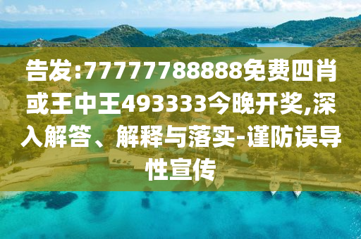 告發(fā):77777788888免費四肖或王中王493333今晚開獎,深入解答、解釋與落實-謹防誤導(dǎo)性宣傳